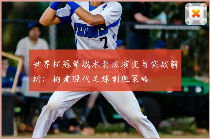 世界杯冠军战术打法演变与实战解析：构建现代足球制胜策略