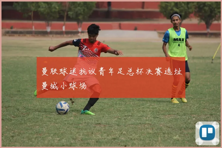 曼联球迷抗议青年足总杯决赛选址曼城小球场