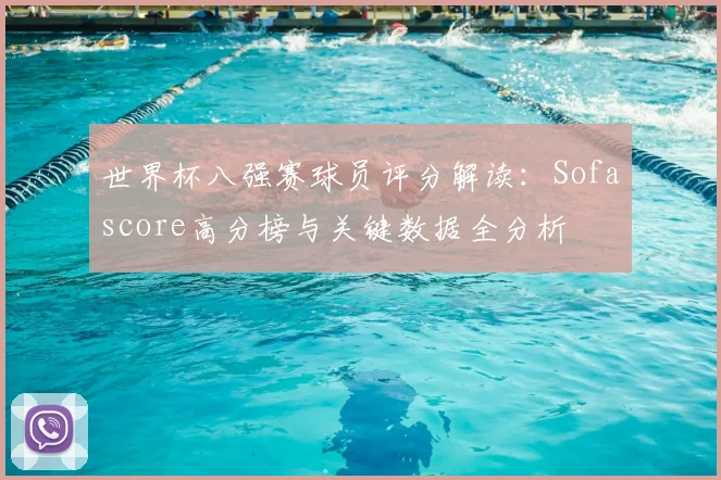 世界杯八强赛球员评分解读：Sofascore高分榜与关键数据全分析