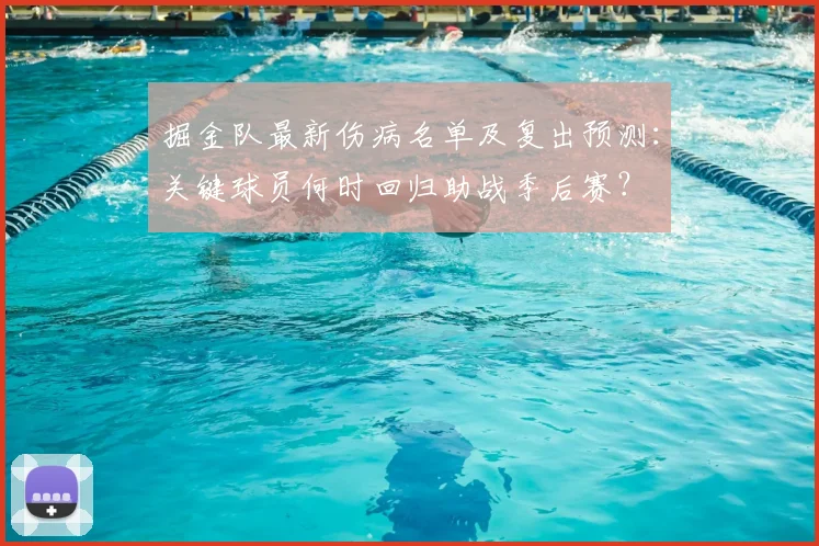掘金队最新伤病名单及复出预测：关键球员何时回归助战季后赛？
